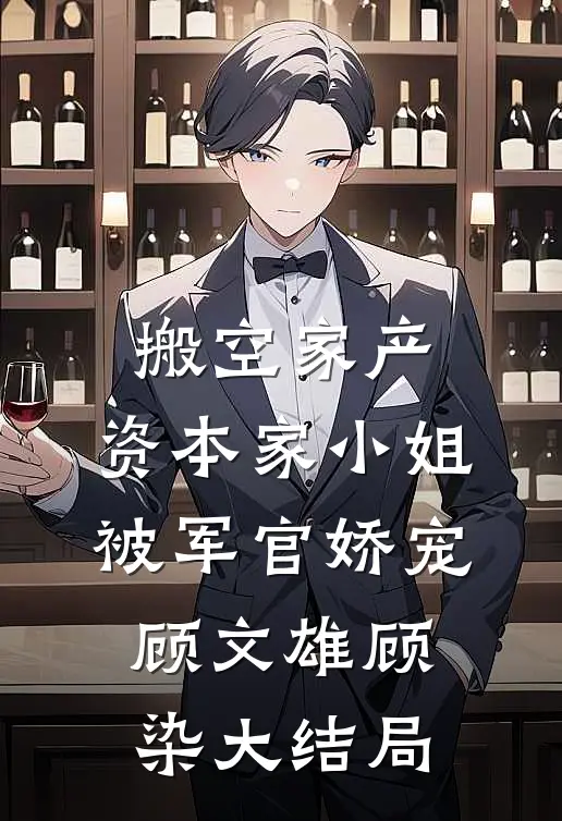 搬空家产，资本家小姐被军官娇宠顾文雄顾染大结局
