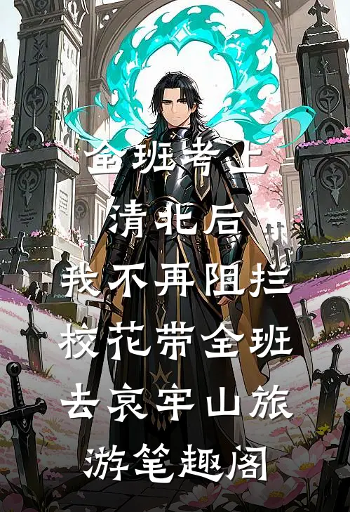 全班考上清北后，我不再阻拦校花带全班去哀牢山旅游笔趣阁