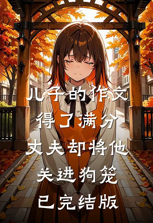 儿子的作文得了满分，丈夫却将他关进狗笼已完结版