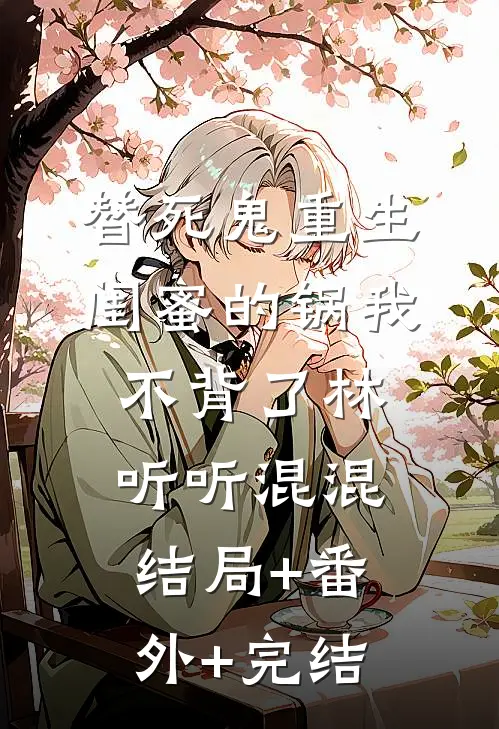 替死鬼重生，闺蜜的锅我不背了林听听混混:结局+番外+完结