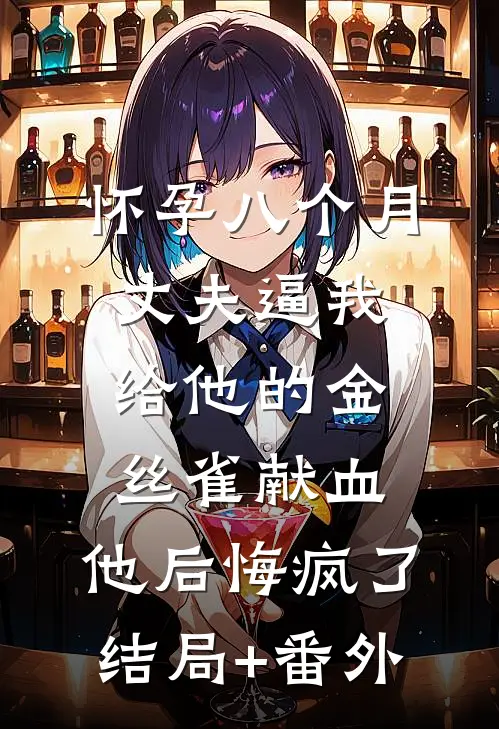 怀孕八个月丈夫逼我给他的金丝雀献血，他后悔疯了结局+番外