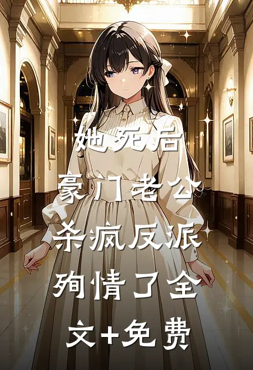她死后，豪门老公杀疯反派殉情了全文+免费
