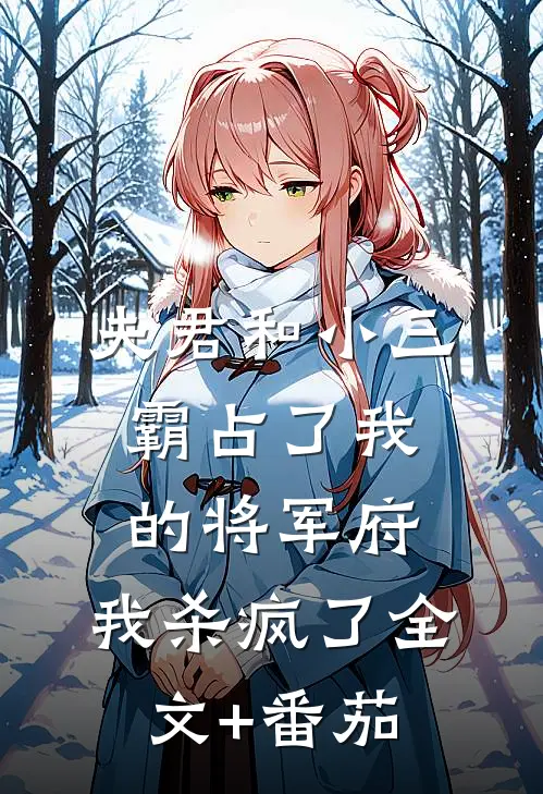 夫君和小三霸占了我的将军府，我杀疯了全文+番茄