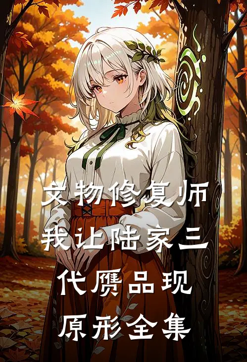文物修复师：我让陆家三代赝品现原形全集