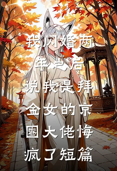 我闪婚两年之后，说我是拜金女的京圈大佬悔疯了短篇