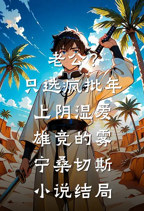 老公？只选疯批年上阴湿爱雄竞的雾宁桑切斯小说结局