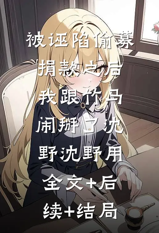 被诬陷偷募捐款之后，我跟竹马闹掰了沈野沈野用:全文+后续+结局