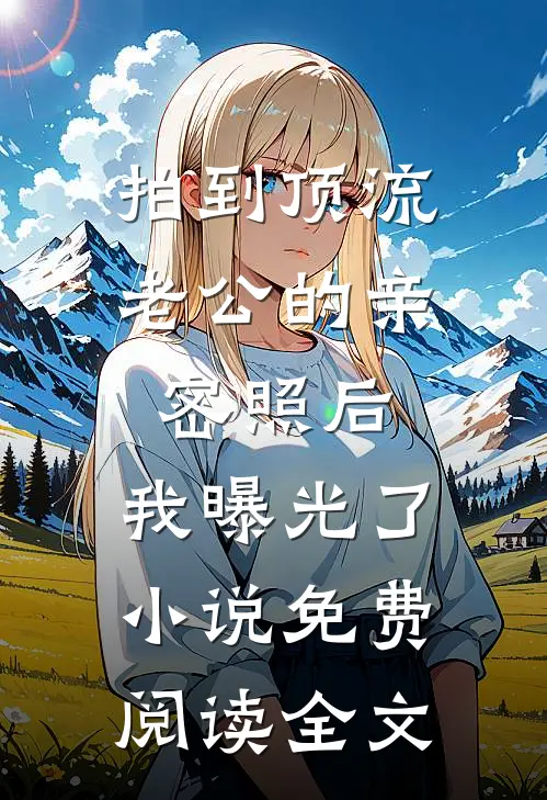 拍到顶流老公的亲密照后，我曝光了小说免费阅读全文