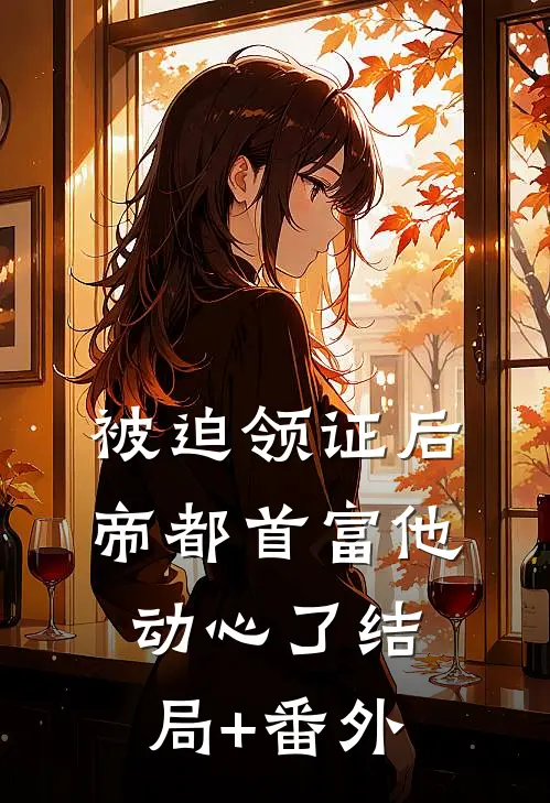 被迫领证后，帝都首富他动心了结局+番外