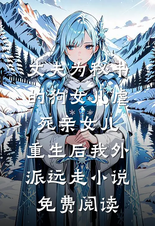 丈夫为秘书的狗女儿虐死亲女儿，重生后我外派远走小说免费阅读