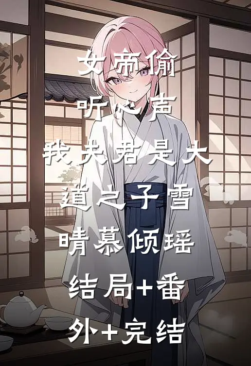 女帝偷听心声：我夫君是大道之子雪晴慕倾瑶:结局+番外+完结
