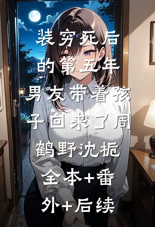 装穷死后的第五年，男友带着孩子回来了周鹤野沈栀:全本+番外+后续