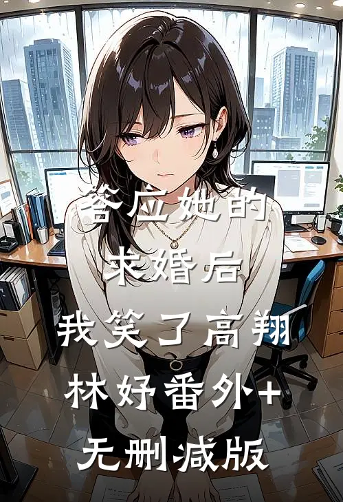 答应她的求婚后，我笑了高翔林妤番外+无删减版
