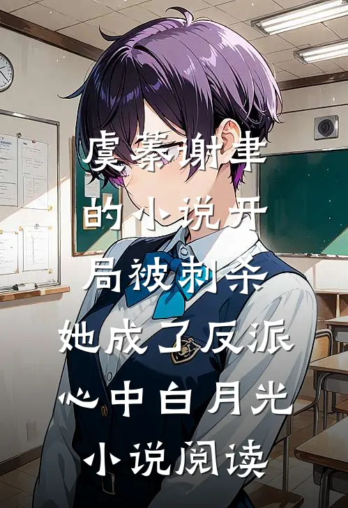 虞蓁谢聿的小说开局被刺杀，她成了反派心中白月光小说阅读