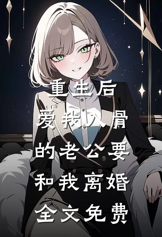 重生后，爱我入骨的老公要和我离婚全文免费