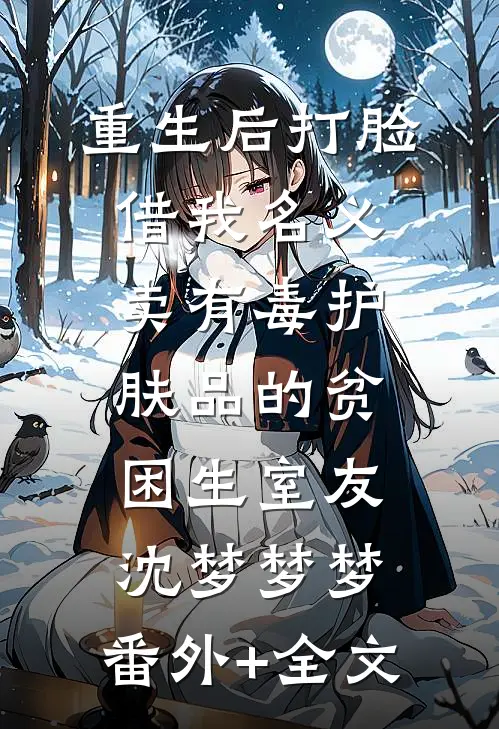 重生后打脸借我名义卖有毒护肤品的贫困生室友沈梦梦梦:(番外)+(全文)