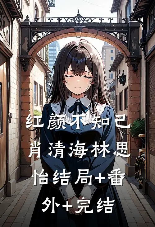 红颜不知己肖清海林思怡结局+番外+完结