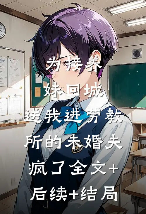 为接养妹回城，送我进劳教所的未婚夫疯了全文+后续+结局