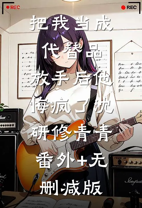 把我当成代替品，放手后他悔疯了沈研修青青:番外+无删减版