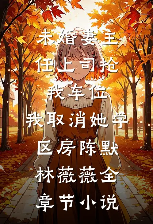 未婚妻主任上司抢我车位，我取消她学区房陈默林薇薇全章节小说