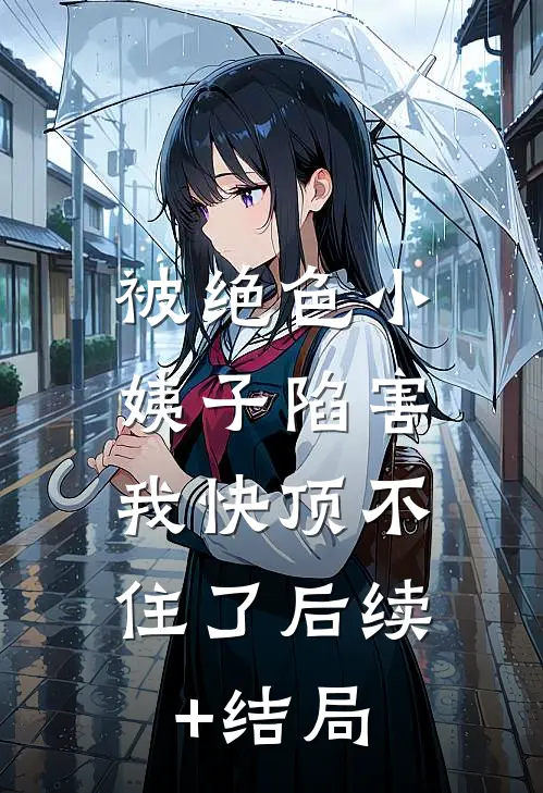被绝色小姨子陷害，我快顶不住了后续+结局