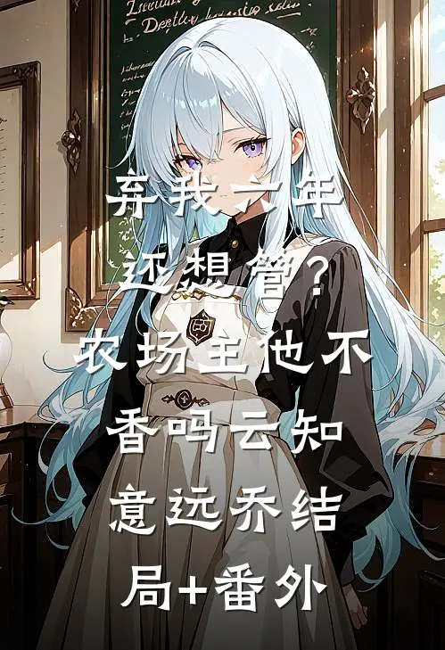 弃我六年还想管？农场主他不香吗云知意远乔:结局+番外