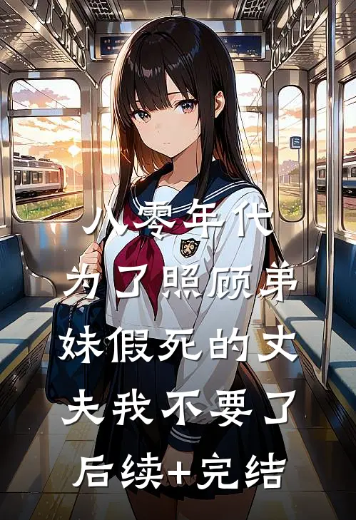 八零年代，为了照顾弟妹假死的丈夫我不要了后续+完结