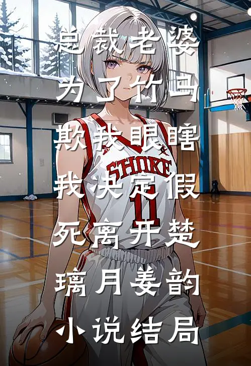 总裁老婆为了竹马欺我眼瞎，我决定假死离开楚璃月姜韵小说结局