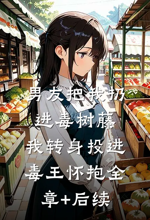男友把我扔进毒树藤，我转身投进毒王怀抱全章+后续