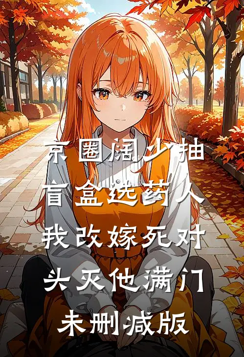 京圈阔少抽盲盒选药人，我改嫁死对头灭他满门未删减版