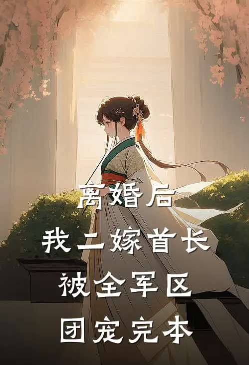 离婚后，我二嫁首长被全军区团宠完本