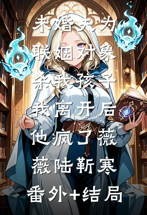 未婚夫为联姻对象杀我孩子，我离开后他疯了薇薇陆靳寒:(番外)+(结局)