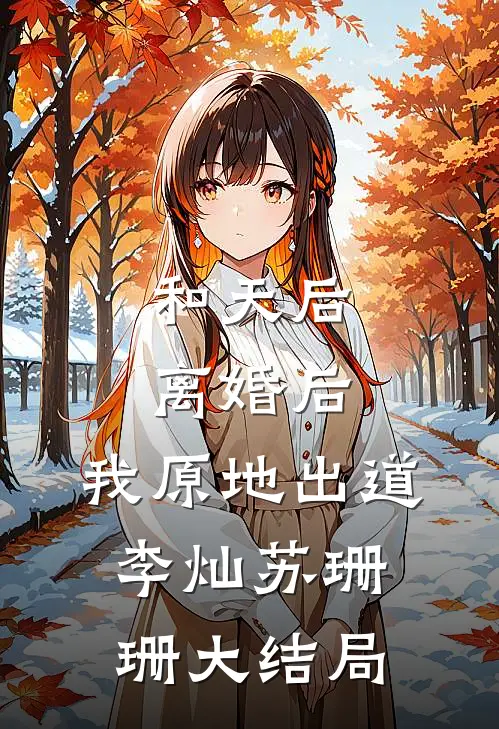 和天后离婚后，我原地出道李灿苏珊珊大结局