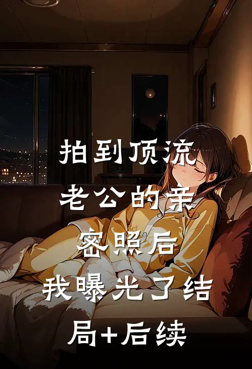 拍到顶流老公的亲密照后，我曝光了结局+后续
