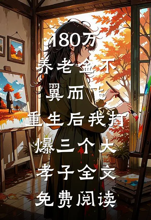 180万养老金不翼而飞，重生后我打爆三个大孝子全文免费阅读