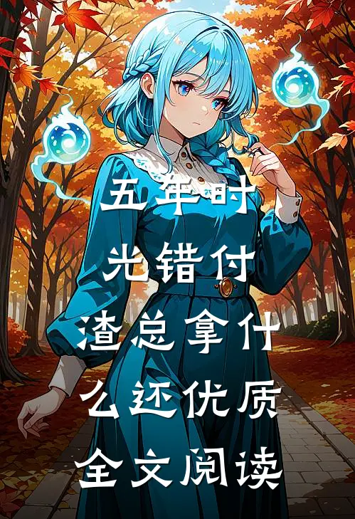 五年时光错付，渣总拿什么还优质全文阅读