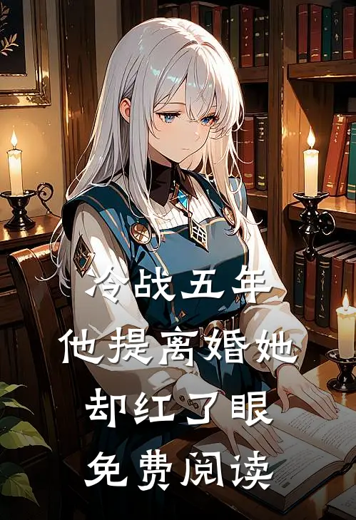 冷战五年，他提离婚她却红了眼免费阅读