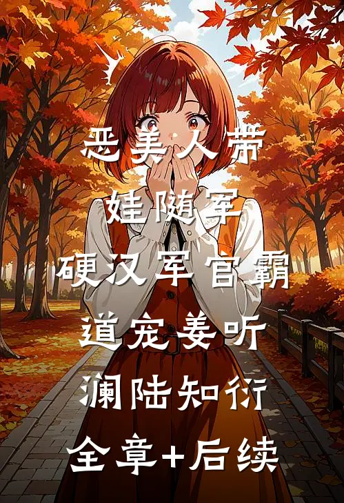 恶美人带娃随军，硬汉军官霸道宠姜听澜陆知衍:全章+后续