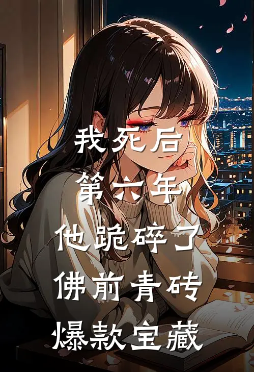 我死后第六年，他跪碎了佛前青砖爆款宝藏