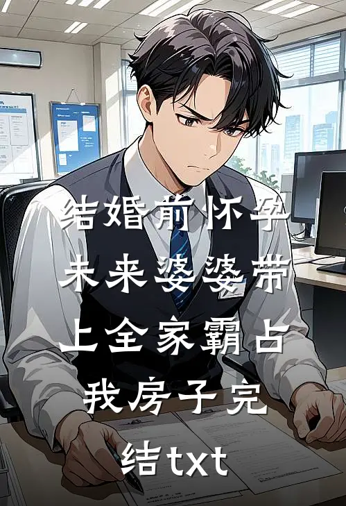 结婚前怀孕，未来婆婆带上全家霸占我房子完结txt