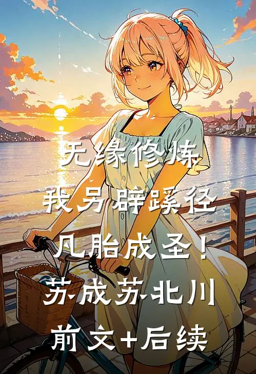 无缘修炼，我另辟蹊径凡胎成圣！苏成苏北川前文+后续
