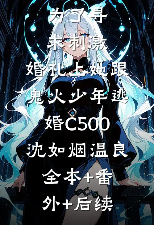 为了寻求刺激，婚礼上她跟鬼火少年逃婚C500沈如烟温良全本+番外+后续