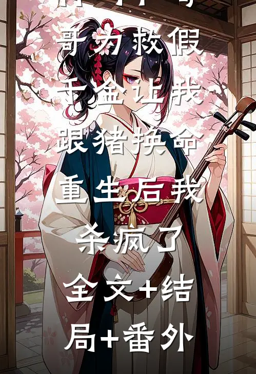 竹马和哥哥为救假千金让我跟猪换命，重生后我杀疯了:全文+结局+番外