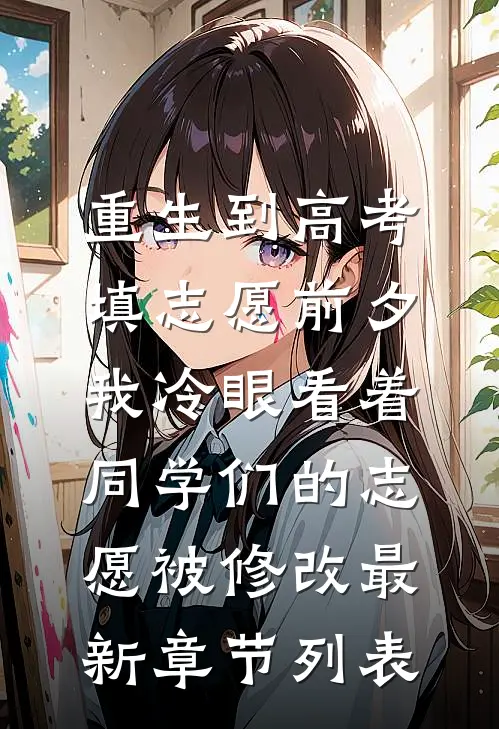 重生到高考填志愿前夕，我冷眼看着同学们的志愿被修改最新章节列表