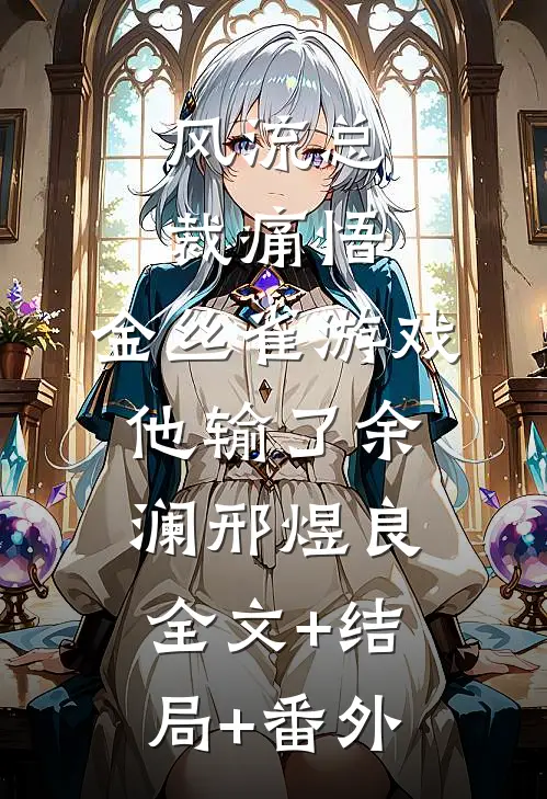 风流总裁痛悟：金丝雀游戏他输了余澜邢煜良:全文+结局+番外