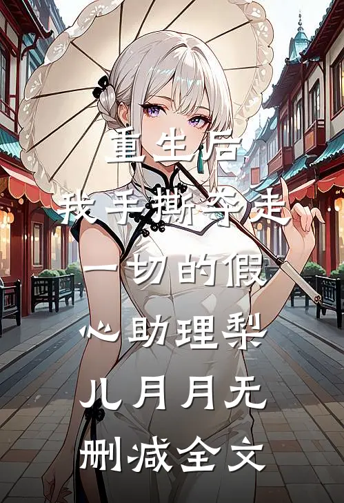 重生后，我手撕夺走一切的假心助理梨儿月月无删减全文