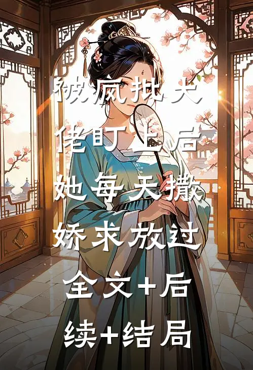 被疯批大佬盯上后，她每天撒娇求放过全文+后续+结局