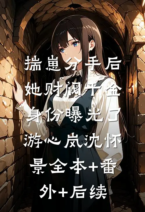 揣崽分手后，她财阀千金身份曝光了游心岚沈怀景全本+番外+后续
