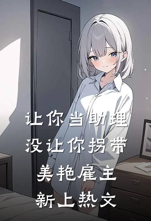 让你当助理，没让你拐带美艳雇主新上热文
