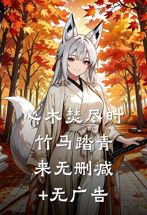 心木焚尽时，竹马踏青来无删减+无广告